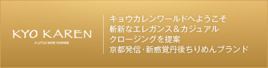 キョウ カレン　キョウカレンワールドへようこそ 斬新なエレガンス＆カジュアル クロージングを提案 京都発信・新感覚丹後ちりめんブランド