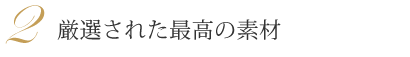 厳選された最高の素材