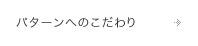 パターンへのこだわり