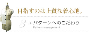 目指すのは上質な着心地。　パターンへのこだわり